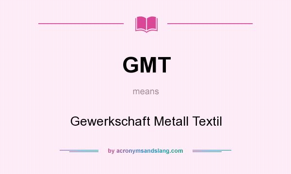 What does GMT mean? It stands for Gewerkschaft Metall Textil
