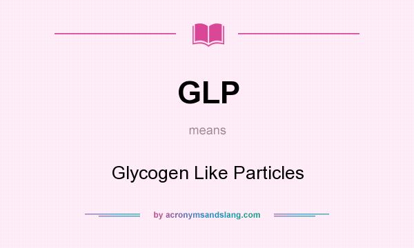 What does GLP mean? It stands for Glycogen Like Particles