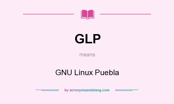 What does GLP mean? It stands for GNU Linux Puebla