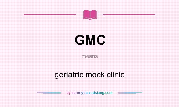 What does GMC mean? It stands for geriatric mock clinic