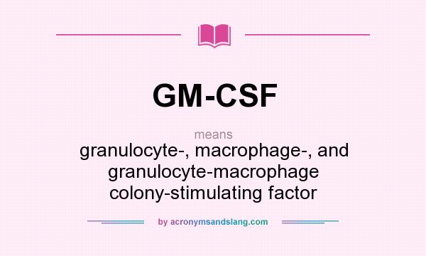 What does GM-CSF mean? It stands for granulocyte-, macrophage-, and granulocyte-macrophage colony-stimulating factor