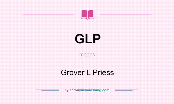 What does GLP mean? It stands for Grover L Priess