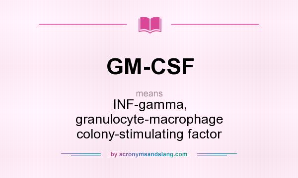 What does GM-CSF mean? It stands for INF-gamma, granulocyte-macrophage colony-stimulating factor