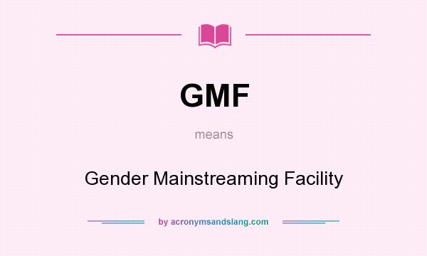 What does GMF mean? It stands for Gender Mainstreaming Facility