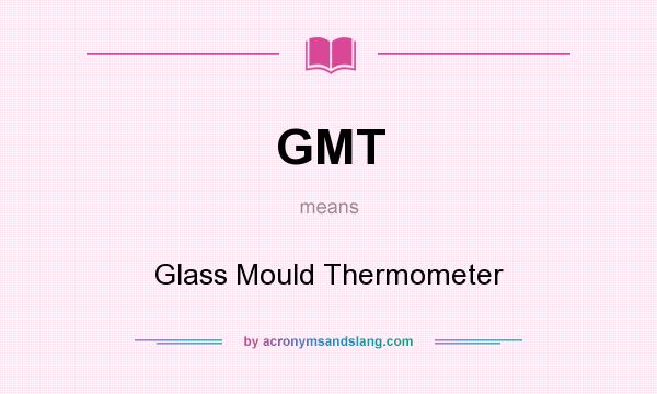 What does GMT mean? It stands for Glass Mould Thermometer