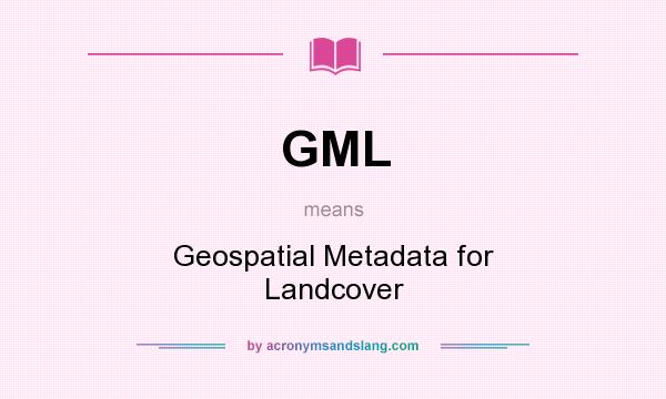 What does GML mean? It stands for Geospatial Metadata for Landcover