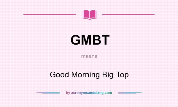 What does GMBT mean? It stands for Good Morning Big Top