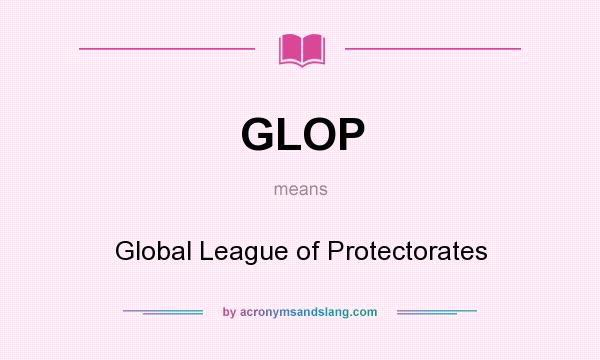 What does GLOP mean? It stands for Global League of Protectorates