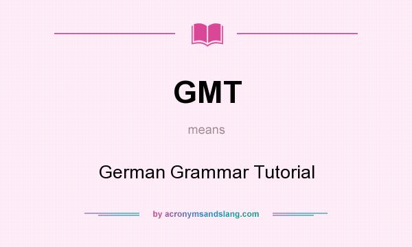What does GMT mean? It stands for German Grammar Tutorial