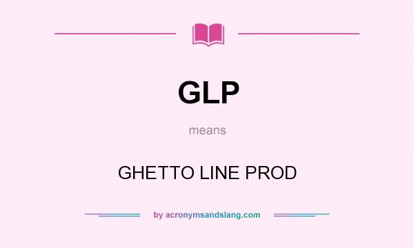 What does GLP mean? It stands for GHETTO LINE PROD