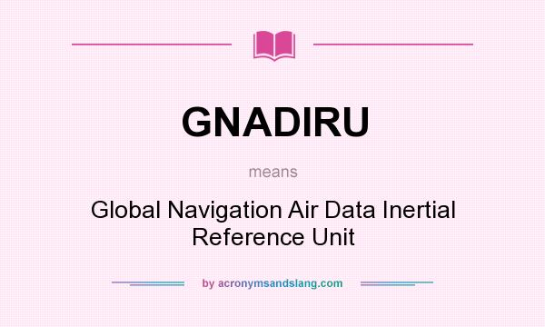 What does GNADIRU mean? It stands for Global Navigation Air Data Inertial Reference Unit