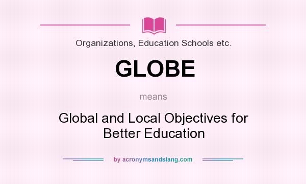 What does GLOBE mean? It stands for Global and Local Objectives for Better Education