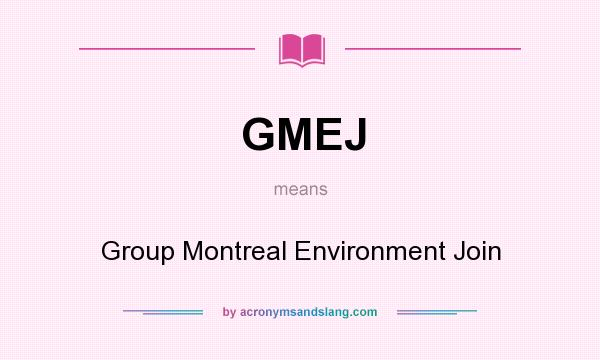 What does GMEJ mean? It stands for Group Montreal Environment Join