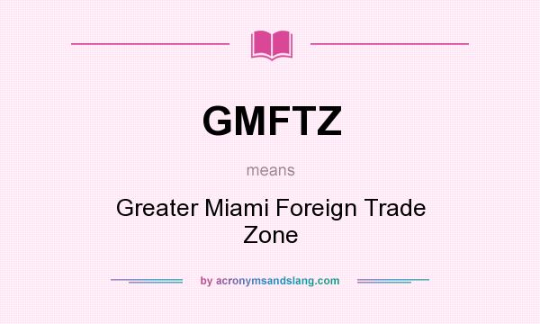 What does GMFTZ mean? It stands for Greater Miami Foreign Trade Zone