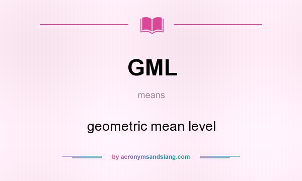 What does GML mean? It stands for geometric mean level