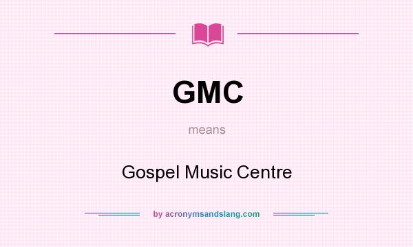 What does GMC mean? It stands for Gospel Music Centre