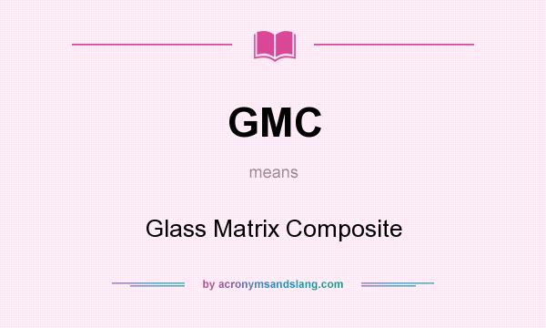 What does GMC mean? It stands for Glass Matrix Composite