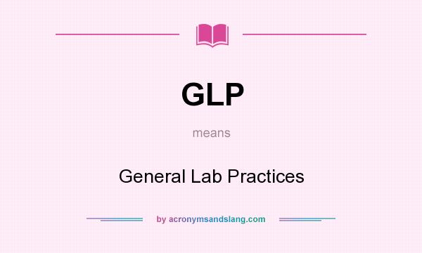 What does GLP mean? It stands for General Lab Practices