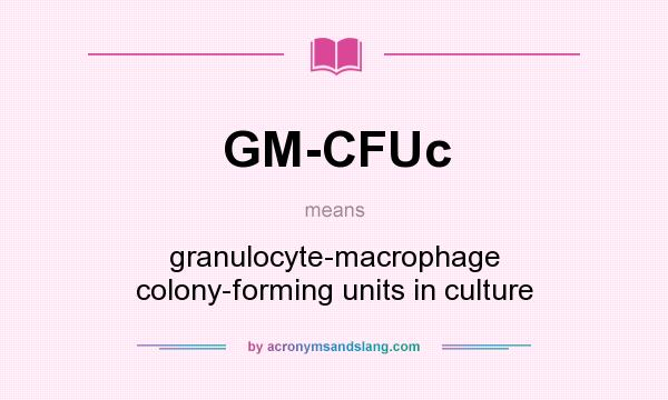 What does GM-CFUc mean? It stands for granulocyte-macrophage colony-forming units in culture