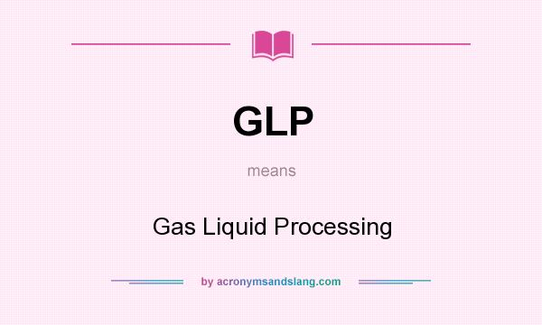 What does GLP mean? It stands for Gas Liquid Processing