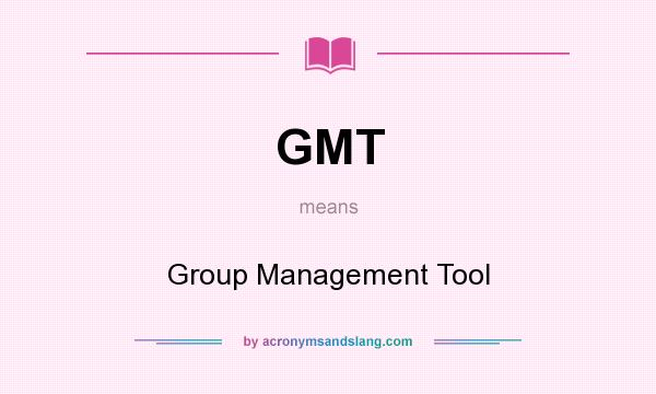 What does GMT mean? It stands for Group Management Tool