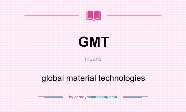 What does GMT mean? It stands for global material technologies