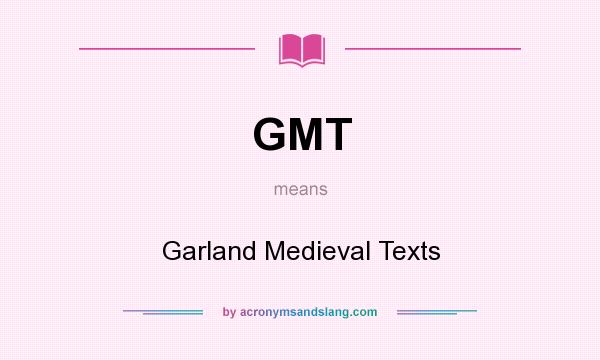 What does GMT mean? It stands for Garland Medieval Texts