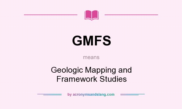 What does GMFS mean? It stands for Geologic Mapping and Framework Studies