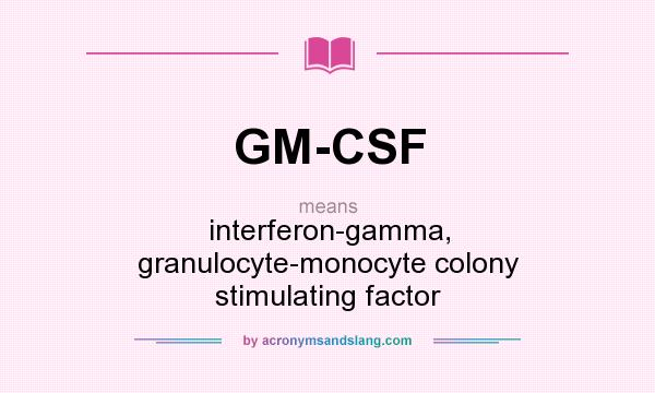 What does GM-CSF mean? It stands for interferon-gamma, granulocyte-monocyte colony stimulating factor