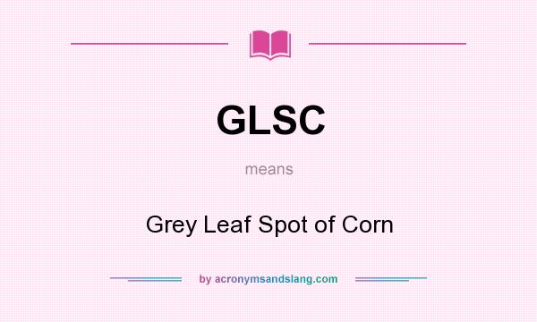 What does GLSC mean? It stands for Grey Leaf Spot of Corn