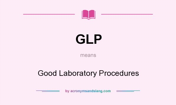 What does GLP mean? It stands for Good Laboratory Procedures