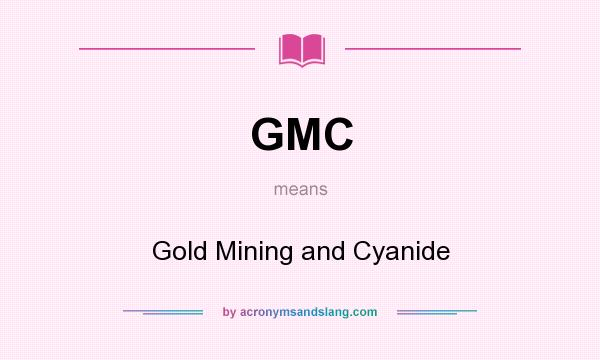 What does GMC mean? It stands for Gold Mining and Cyanide