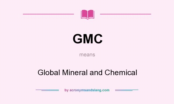 What does GMC mean? It stands for Global Mineral and Chemical