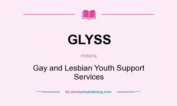 What does GLYSS mean? It stands for Gay and Lesbian Youth Support Services