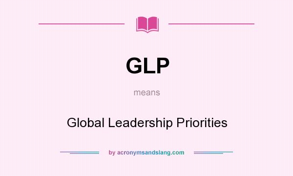What does GLP mean? It stands for Global Leadership Priorities