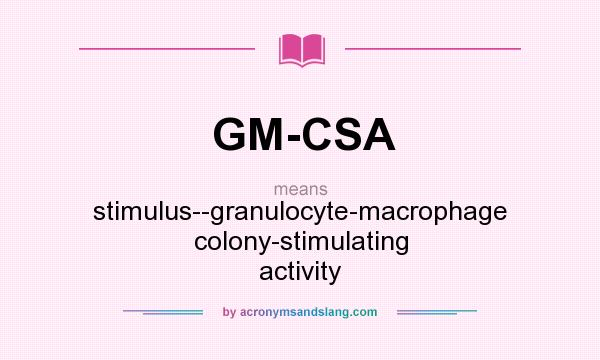What does GM-CSA mean? It stands for stimulus--granulocyte-macrophage colony-stimulating activity