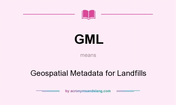 What does GML mean? It stands for Geospatial Metadata for Landfills