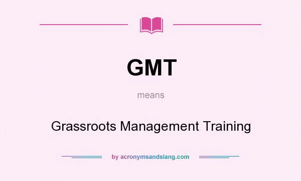 What does GMT mean? It stands for Grassroots Management Training