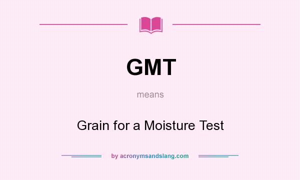 What does GMT mean? It stands for Grain for a Moisture Test