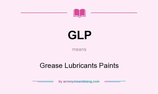 What does GLP mean? It stands for Grease Lubricants Paints