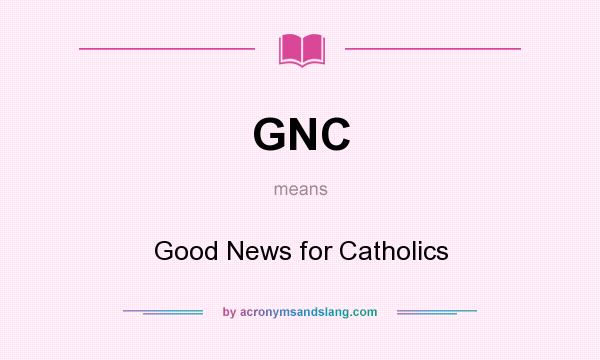 What does GNC mean? It stands for Good News for Catholics