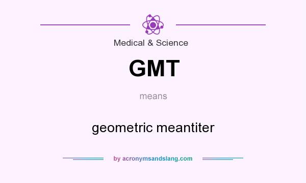 What does GMT mean? It stands for geometric meantiter