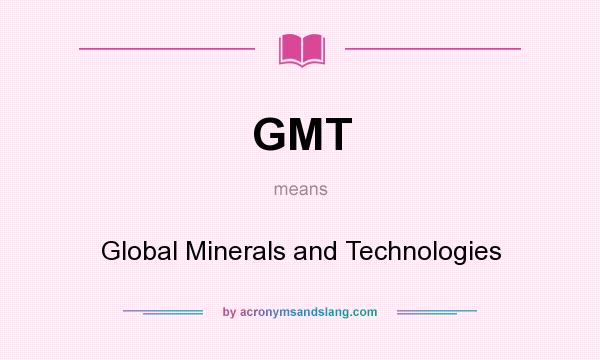 What does GMT mean? It stands for Global Minerals and Technologies