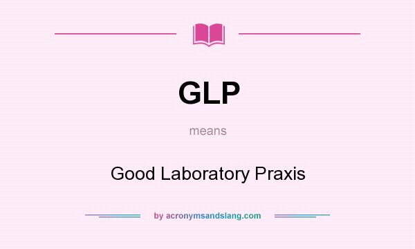 What does GLP mean? It stands for Good Laboratory Praxis
