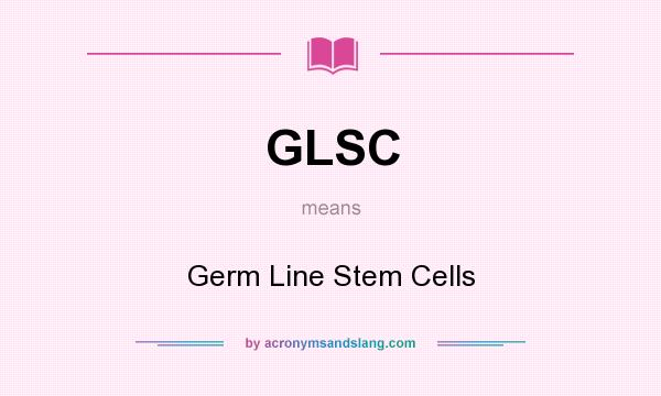 What does GLSC mean? It stands for Germ Line Stem Cells