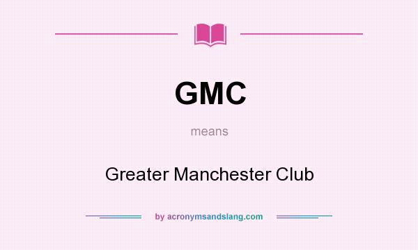 What does GMC mean? It stands for Greater Manchester Club