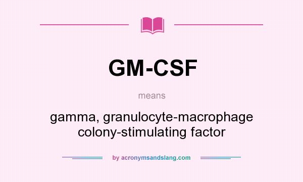 What does GM-CSF mean? It stands for gamma, granulocyte-macrophage colony-stimulating factor