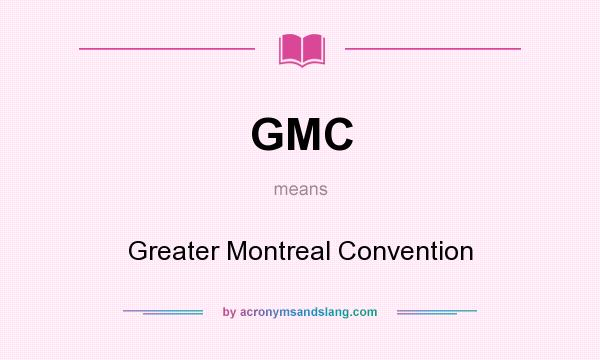 What does GMC mean? It stands for Greater Montreal Convention