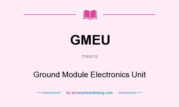 What does GMEU mean? It stands for Ground Module Electronics Unit