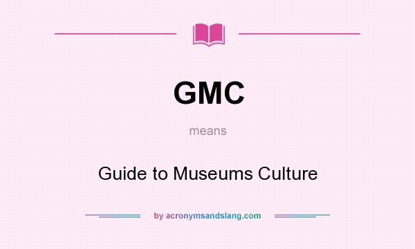 What does GMC mean? It stands for Guide to Museums Culture